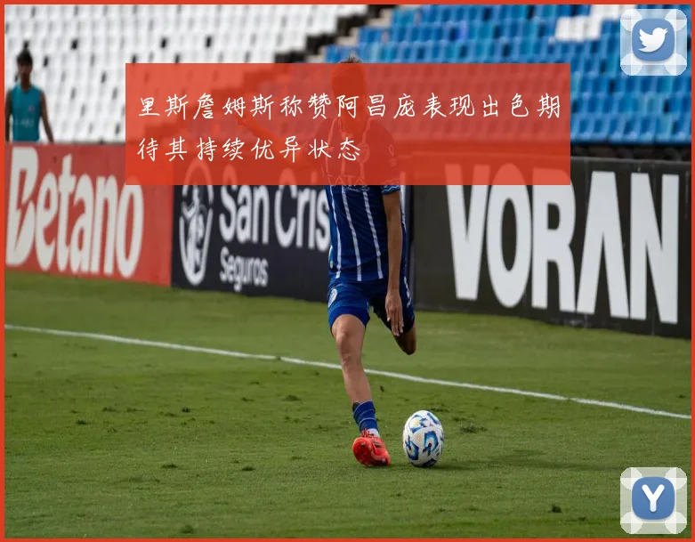 里斯詹姆斯称赞阿昌庞表现出色期待其持续优异状态