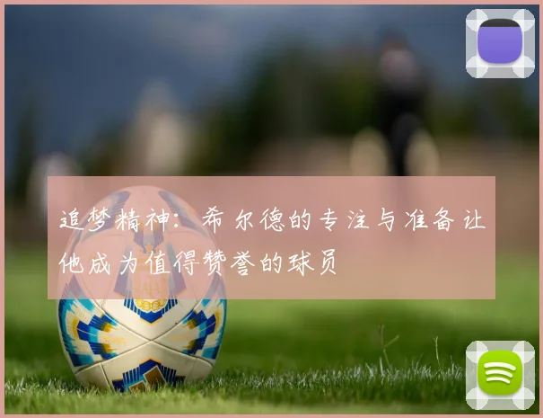 追梦精神：希尔德的专注与准备让他成为值得赞誉的球员