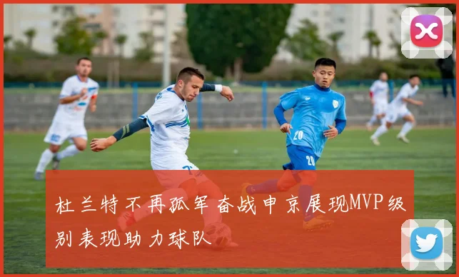 杜兰特不再孤军奋战申京展现MVP级别表现助力球队