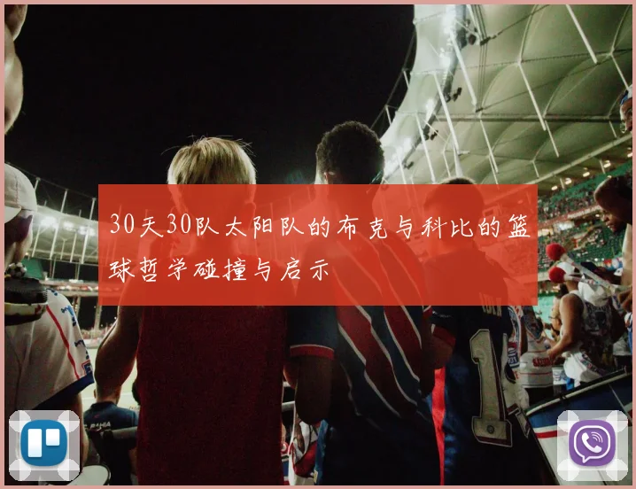 30天30队太阳队的布克与科比的篮球哲学碰撞与启示