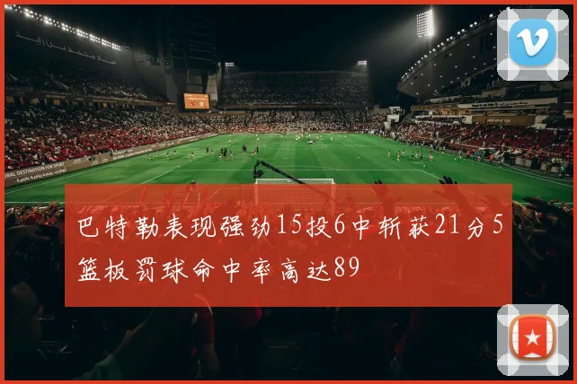 巴特勒表现强劲15投6中斩获21分5篮板罚球命中率高达89