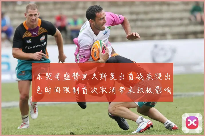 东契奇盛赞里夫斯复出首战表现出色时间限制首次取消带来积极影响