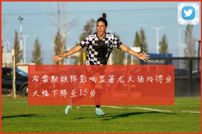 布雷默缺阵影响显著尤文场均得分大幅下降至15分
