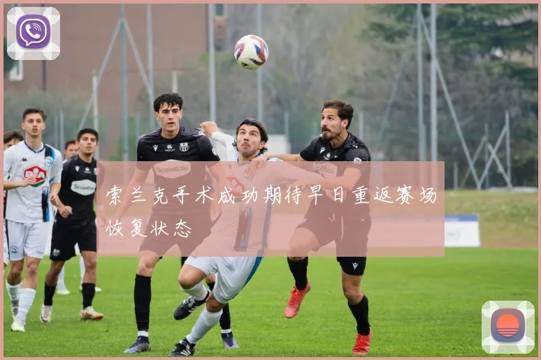 索兰克手术成功期待早日重返赛场恢复状态