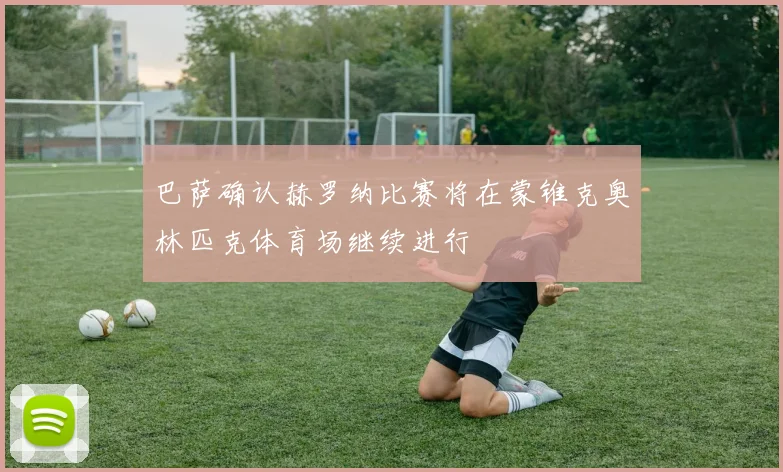 巴萨确认赫罗纳比赛将在蒙锥克奥林匹克体育场继续进行