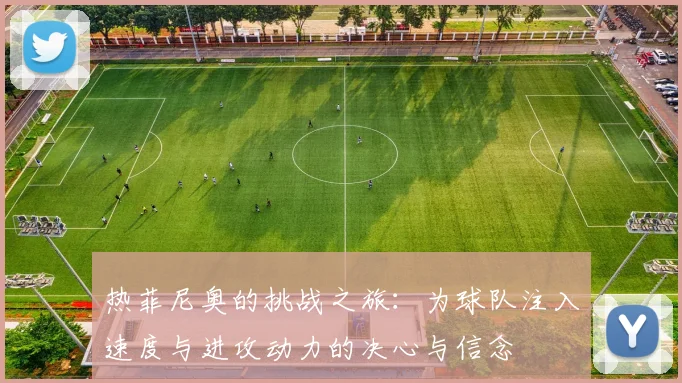 热菲尼奥的挑战之旅：为球队注入速度与进攻动力的决心与信念