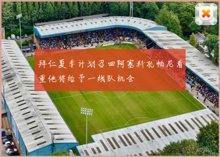 拜仁夏季计划召回阿塞科孔帕尼看重他将给予一线队机会