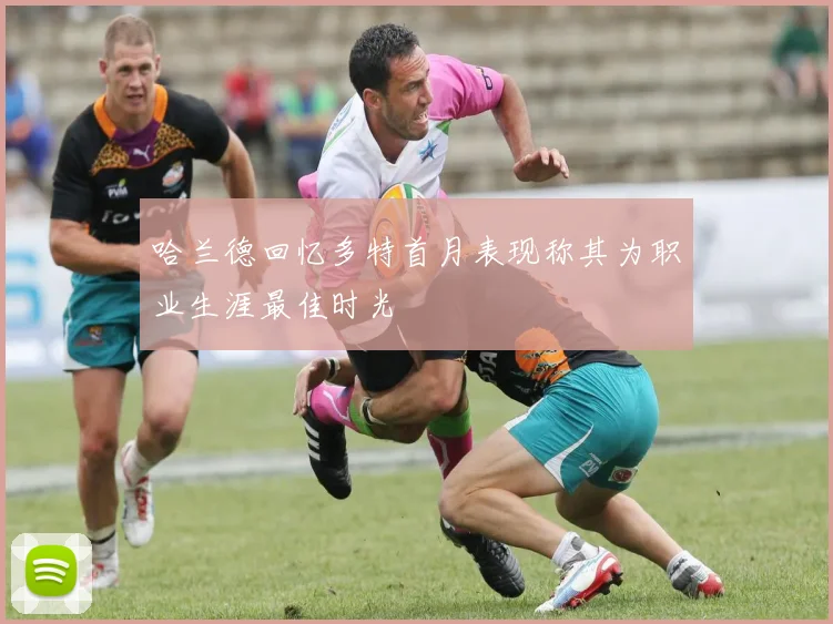 哈兰德回忆多特首月表现称其为职业生涯最佳时光