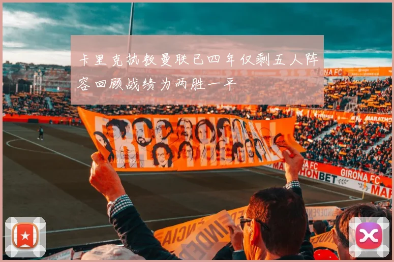 卡里克执教曼联已四年仅剩五人阵容回顾战绩为两胜一平